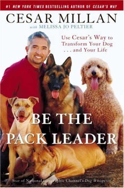 Bestsellers (2007) - Be the Pack Leader: Use Cesar's Way to Transform Your Dog . . . and Your Life by