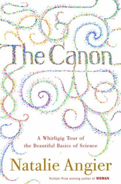 Bestsellers (2007) - The Canon: A Whirligig Tour of the Beautiful Basics of Science by Natalie Angier