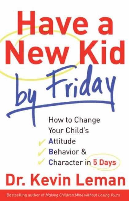 Bestsellers (2008) - Have a New Kid by Friday: How to Change Your Child's Attitude, Behavior & Charac