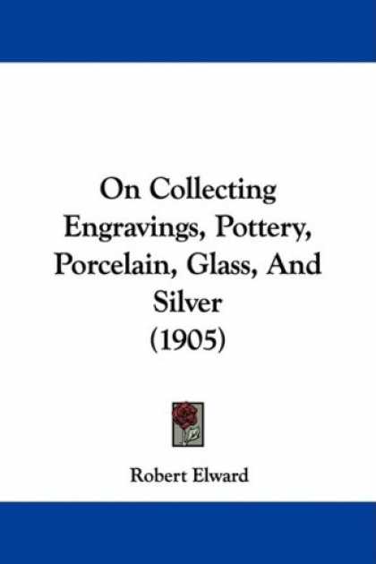 Books About Collecting - On Collecting Engravings, Pottery, Porcelain, Glass, And Silver (1905)