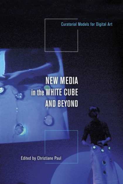 Books About Media - New Media in the White Cube and Beyond: Curatorial Models for Digital Art