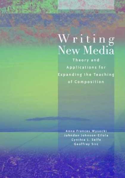 Books About Media - Writing New Media: Theory and Applications for Expanding the Teaching of Composi