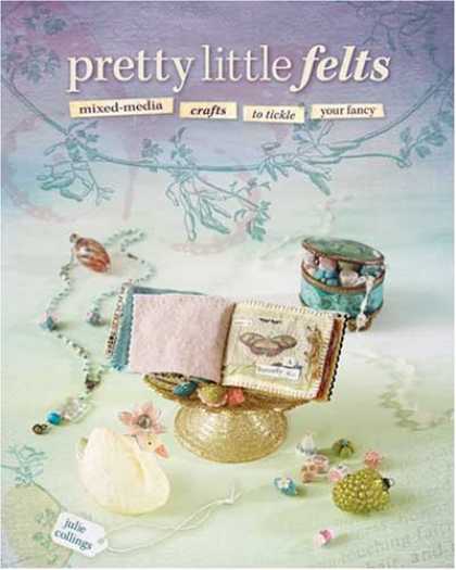 Books About Media - Pretty Little Felts: Mixed-Media Crafts To Tickle Your Fancy