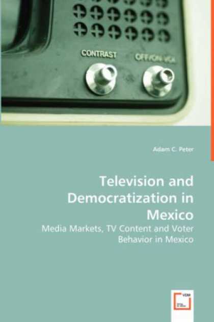 Books About Media - Television and Democratization in Mexico: Media Markets, TV Content and Voter Be