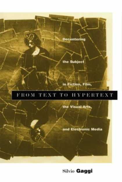 Books About Media - From Text to Hypertext: Decentering the Subject in Fiction, Film, the Visual Art