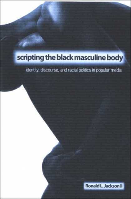 Books About Media - Scripting the Black Masculine Body: Identity, Discourse, And Racial Politics in