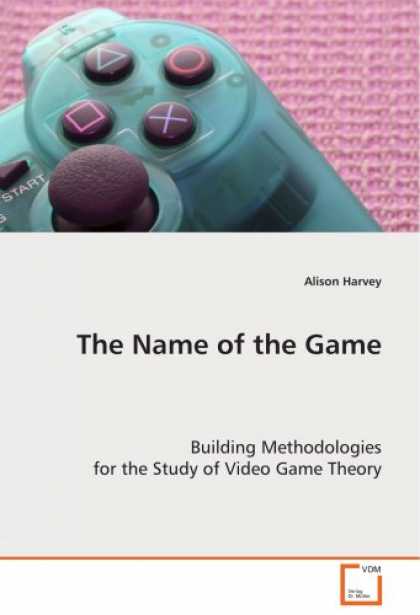 Books About Video Games - The Name of the Game: Building Methodologies for the Study of Video Game Theory