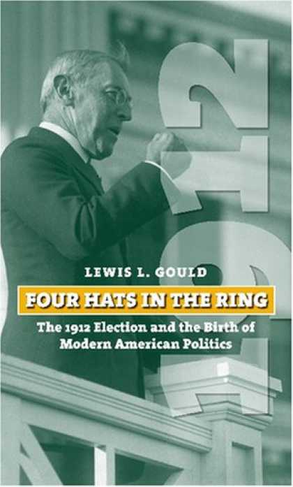 Books on Politics - Four Hats in the Ring: The 1912 Election and the Birth of Modern American Politi