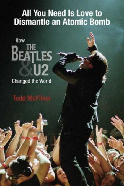 Beatles Books - All You Need Is Love to Dismantle an Atomic Bomb: How the Beatles and U2 Changed