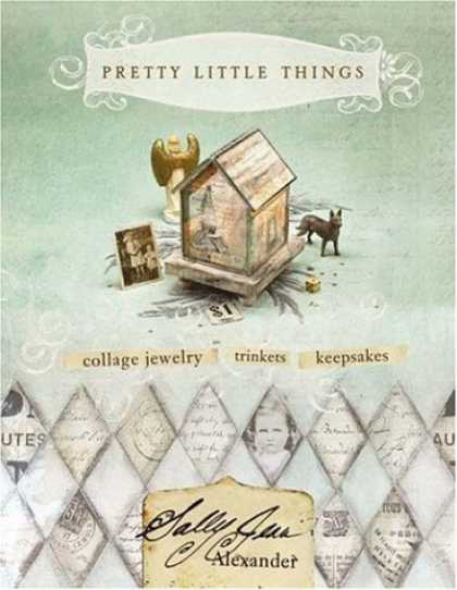 Bestsellers (2006) - Pretty Little Things: Collage Jewelry, Trinkets, Keepsakes by Sally Jean Alexand
