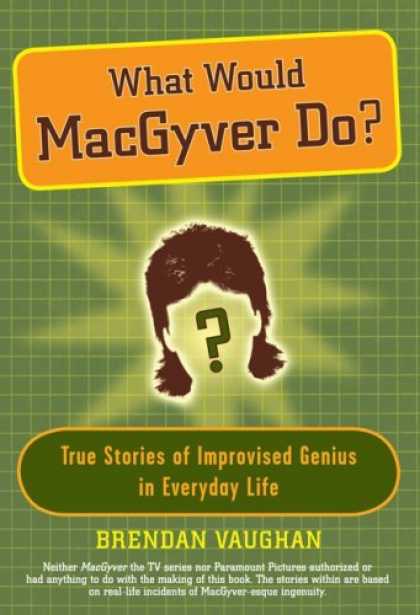 Bestsellers (2006) - What Would MacGyver Do?: True Stories of Improvised Genius in Everyday Life by B