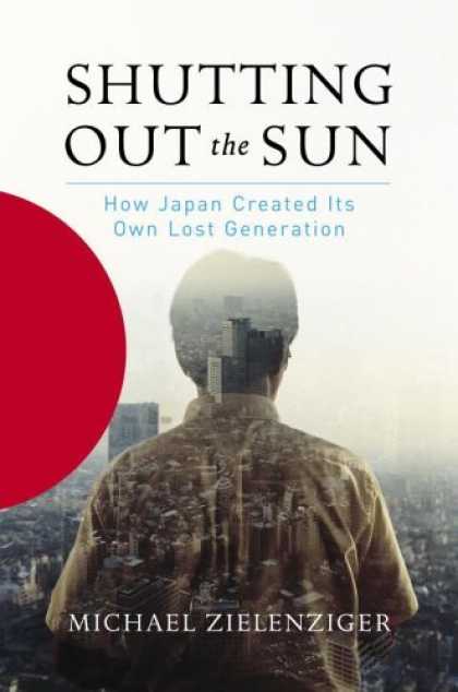 Bestsellers (2006) - Shutting Out the Sun: How Japan Created Its Own Lost Generation by Michael Ziele