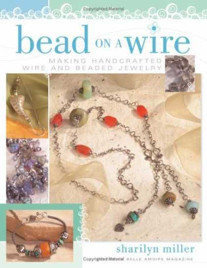 Bestsellers (2006) - Bead On A Wire: Making Handcrafted Wire and Beaded Jewelry by Sharilyn Miller