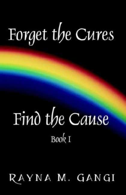 Bestsellers (2006) - Forget The Cures, Find The Cause: Book One by Rayna M. Gangi
