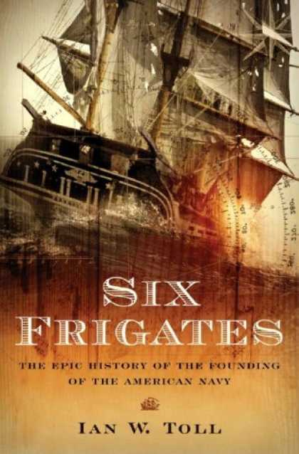 Bestsellers (2006) - Six Frigates: The Epic History of the Founding of the U.S. Navy by Ian W. Toll