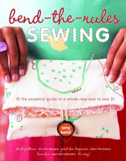 Bestsellers (2007) - Bend-the-Rules Sewing: The Essential Guide to a Whole New Way to Sew by Amy Karo