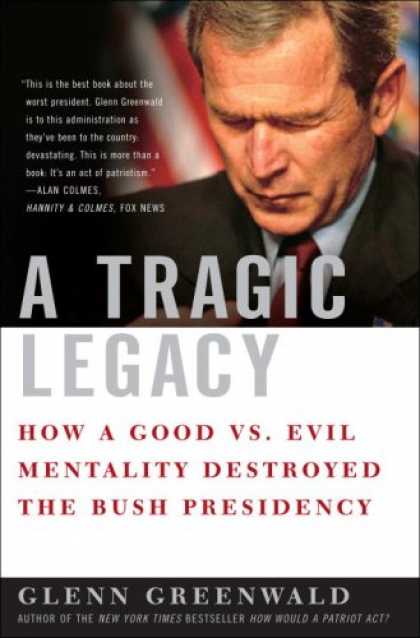 Bestsellers (2007) - A Tragic Legacy: How a Good vs. Evil Mentality Destroyed the Bush Presidency by