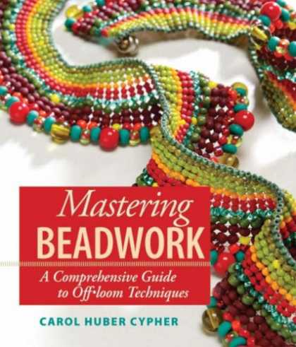 Bestsellers (2007) - Mastering Beadwork: A Comprehensive Guide to Off-loom Techniques by Carol Huber