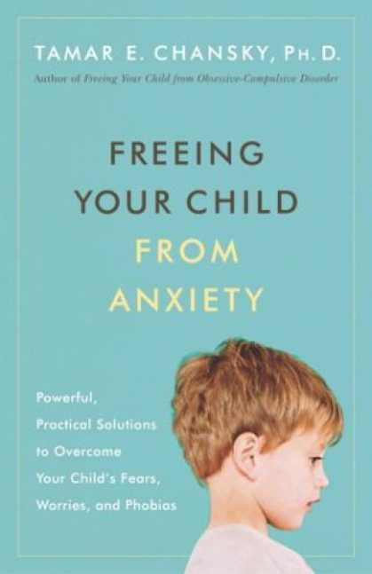 Bestsellers (2007) - Freeing Your Child from Anxiety: Powerful, Practical Solutions to Overcome Your
