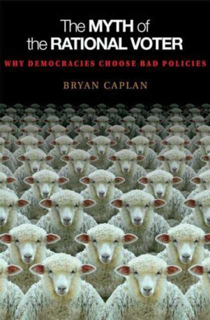 Bestsellers (2007) - The Myth of the Rational Voter: Why Democracies Choose Bad Policies by Bryan Cap