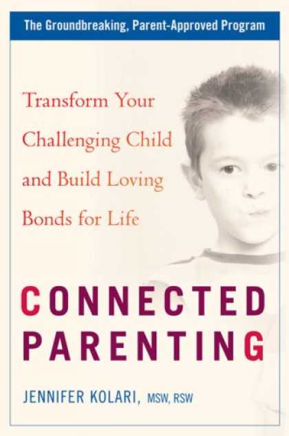 Books About Parenting - Connected Parenting: Transform Your Challenging Child and Build Loving Bonds for