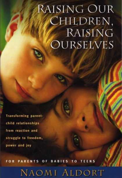 Books About Parenting - Raising Our Children, Raising Ourselves: Transforming Parent-child Relationships