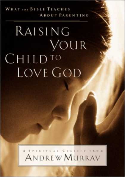Books About Parenting - Raising Your Child to Love God: What the Bible Teaches About Parenting