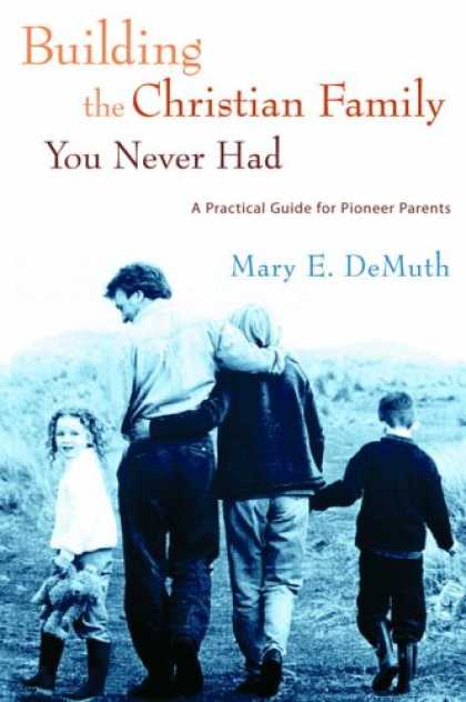 Books About Parenting - Building the Christian Family You Never Had: A Practical Guide for Pioneer Paren