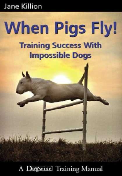 Books About Success - When Pigs Fly!: Training Success with Impossible Dogs