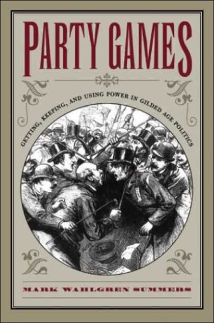 Books on Politics - Party Games: Getting, Keeping, and Using Power in Gilded Age Politics
