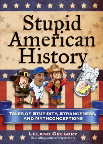History Books - Stupid American History: Tales of Stupidity, Strangeness, and Mythconceptions