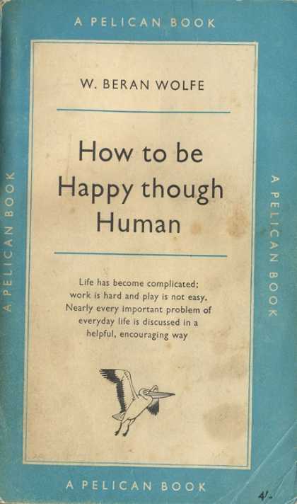 Pelican Books - 1957: How to be Happy though Human (W.Beran Wolfe)