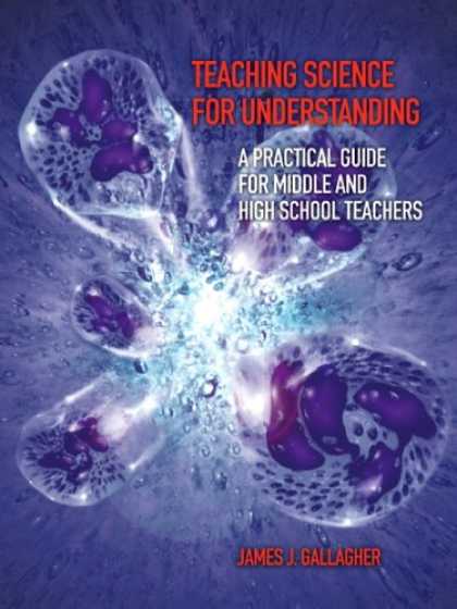 Science Books - Teaching Science for Understanding: A Practical Guide for Middle and High School
