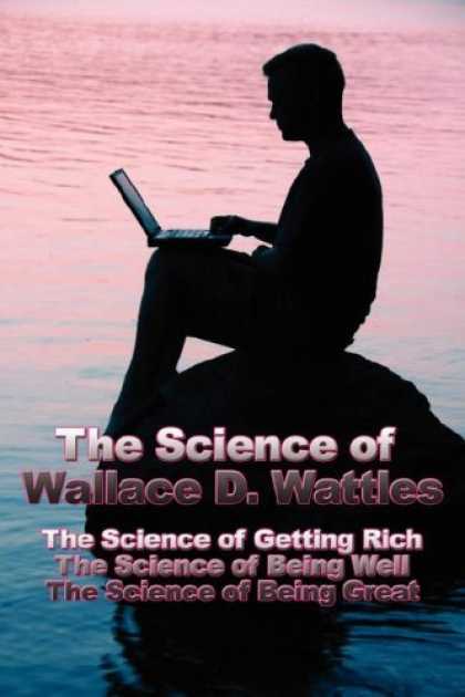 Science Books - The Science of Wallace D. Wattles: The Science of Getting Rich, The Science of B