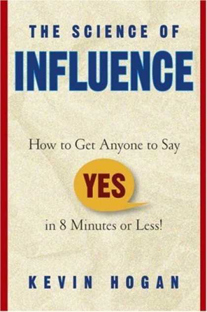 Science Books - The Science of Influence: How to Get Anyone to Say "Yes" in 8 Minutes or Less!