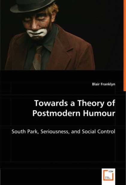 South Park Books - Towards a Theory of Postmodern Humour: South Park, Seriousness, and Social Contr