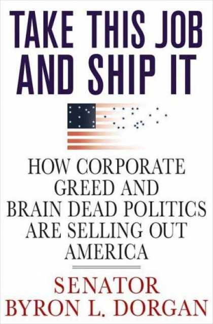 Bestsellers (2006) - Take This Job and Ship It: How Corporate Greed and Brain-Dead Politics Are Selli