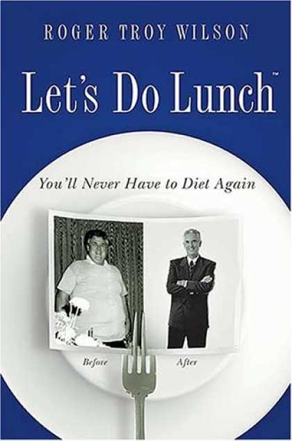 Bestsellers (2006) - Let's Do Lunch: You'll Never Have to Diet Again by Roger Troy Wilson