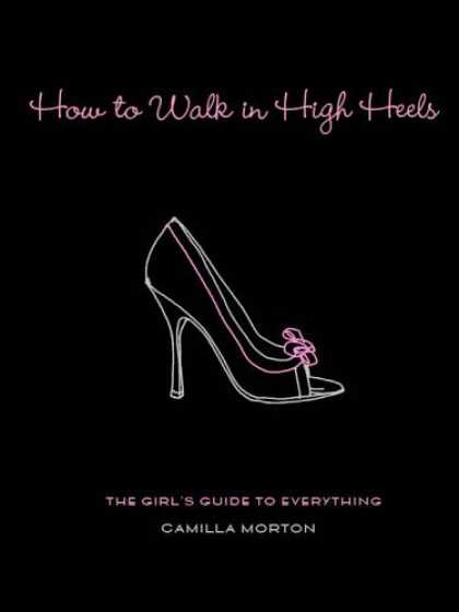 Bestsellers (2006) - How to Walk in High Heels: The Girl's Guide to Everything by Camilla Morton