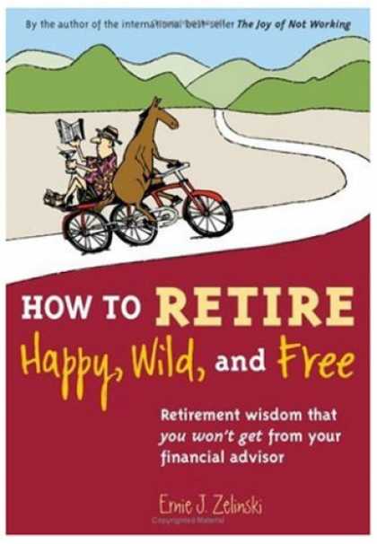 Bestsellers (2007) - How to Retire Happy, Wild, and Free: Retirement Wisdom That You Won't Get from Y