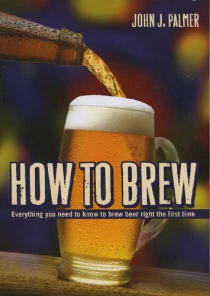 Bestsellers (2008) - How to Brew: Everything You Need To Know To Brew Beer Right The First Time by Jo