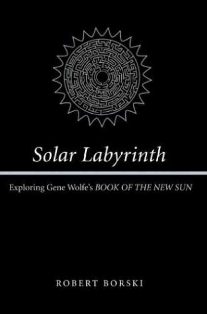 Bestselling Sci-Fi/ Fantasy (2006) - Solar Labyrinth: Exploring Gene Wolfe's <i>BOOK OF THE NEW SUN</i> by Robert Bor