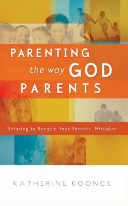 Books About Parenting - Parenting the Way God Parents: Refusing to Recycle Your Parents' Mistakes