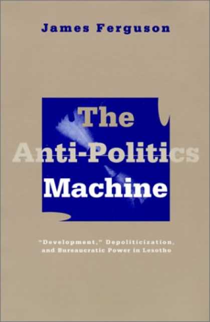 Books on Politics - The Anti-Politics Machine: "Development," Depoliticization, and Bureaucratic Pow