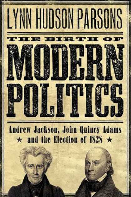 Books on Politics - The Birth of Modern Politics: Andrew Jackson, John Quincy Adams, and the Electio