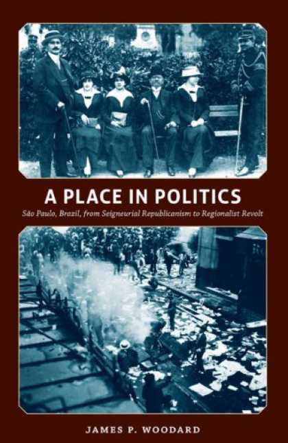 Books on Politics - A Place in Politics: SÃ£o Paulo, Brazil, from Seigneurial Republicanism to Reg